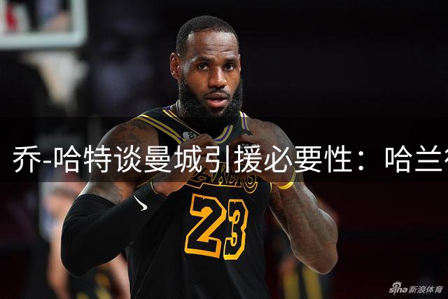 乔-哈特谈曼城引援必要性：哈兰德需得力助手