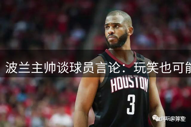波兰主帅谈球员言论：玩笑也可能引发争议