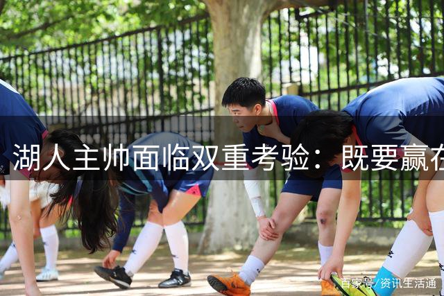 湖人主帅面临双重考验：既要赢在当下也要培养新人