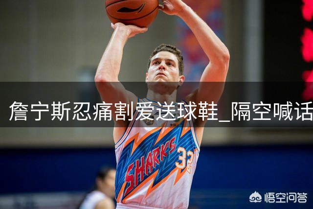 詹宁斯忍痛割爱送球鞋 隔空喊话莫兰特求补给