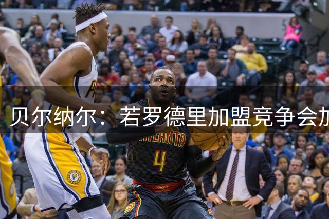 贝尔纳尔：若罗德里加盟竞争会加剧？我会等待属于我的机会